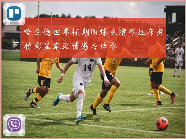 哈兰德世界杯期间球衣增母姓布劳特彰显家庭情感与传承