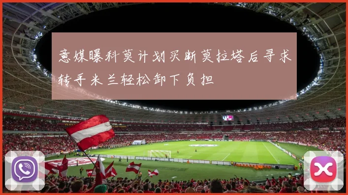 意媒曝科莫计划买断莫拉塔后寻求转手米兰轻松卸下负担
