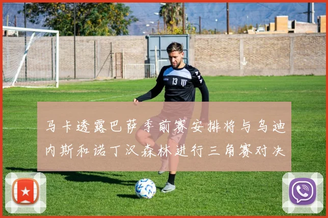 马卡透露巴萨季前赛安排将与乌迪内斯和诺丁汉森林进行三角赛对决