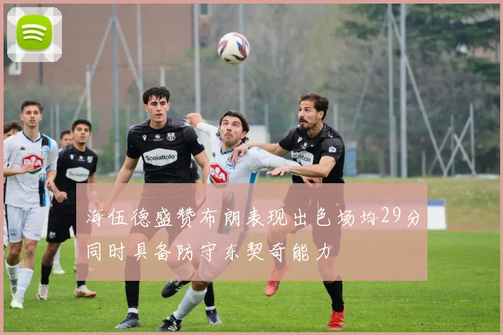 海伍德盛赞布朗表现出色场均29分同时具备防守东契奇能力